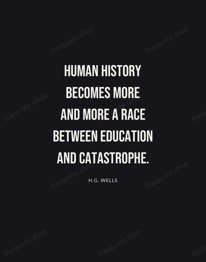 Human history becomes more and more a race between education and catastrophe. — H.G. Wells | Printable Wall Art — Poster Condensed