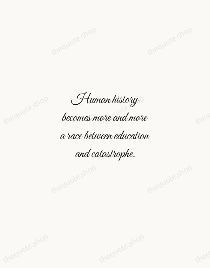 Human history becomes more and more a race between education and catastrophe. — H.G. Wells — Script Whisper