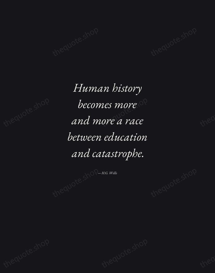 Human history becomes more and more a race between education and catastrophe. — H.G. Wells — Manuscript Italic