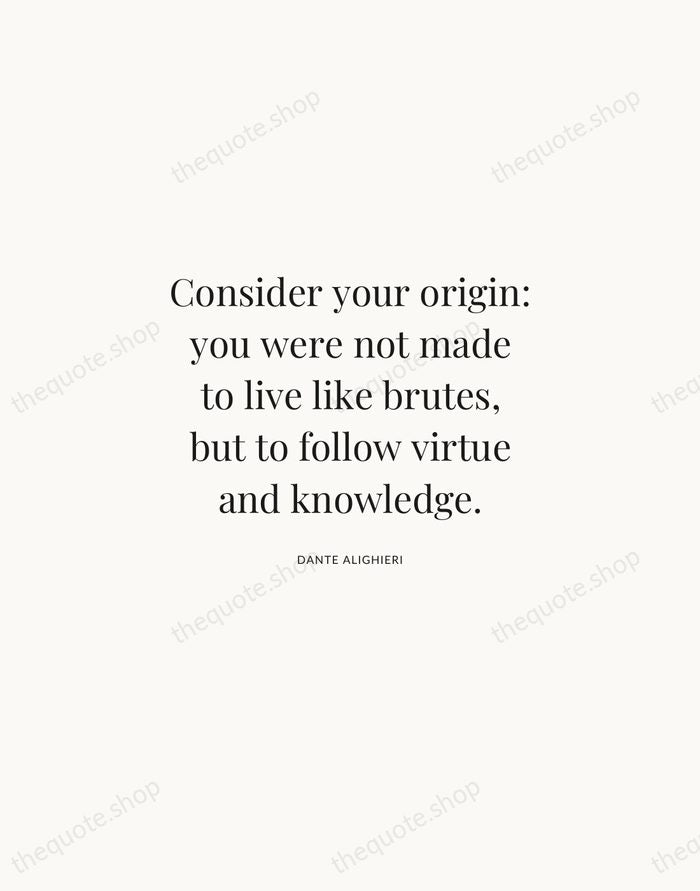 Consider your origin: you were not made to live like brutes, but… — Dante Alighieri | Printable Wall Art — Atelier Serif
