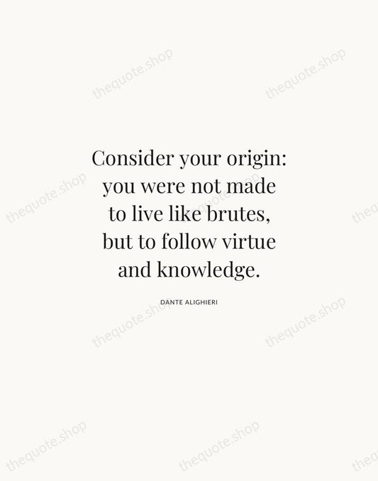 Consider your origin: you were not made to live like brutes, but… — Dante Alighieri | Printable Wall Art — Atelier Serif