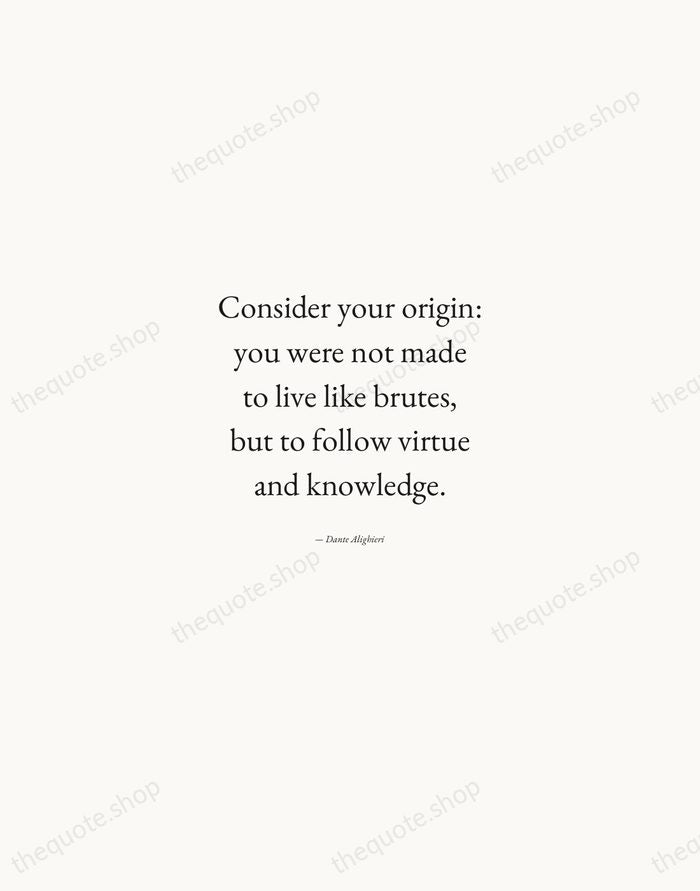 Consider your origin: you were not made to live like brutes, but… — Dante Alighieri — Quiet Garamond