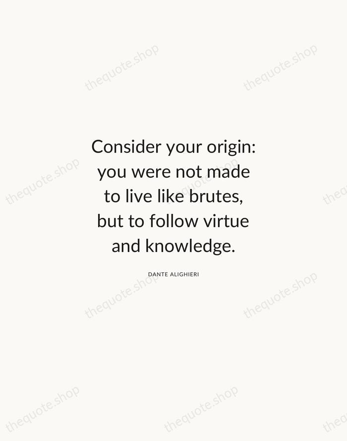 Consider your origin: you were not made to live like brutes, but… — Dante Alighieri — Modern Sans Calm