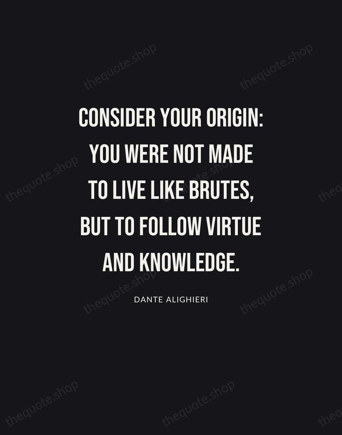 Consider your origin: you were not made to live like brutes, but… — Dante Alighieri | Printable Wall Art — Poster Condensed