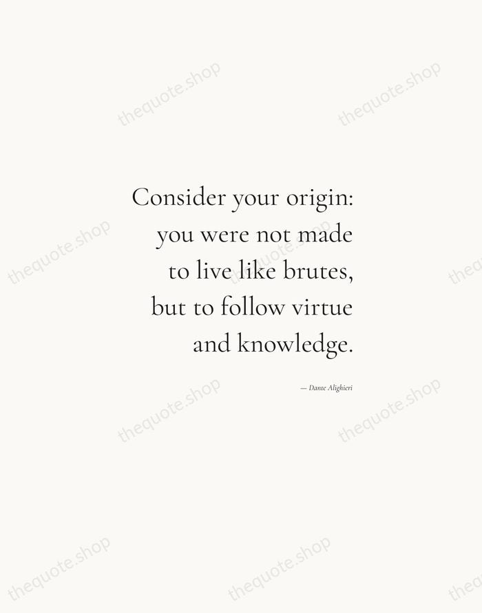 Consider your origin: you were not made to live like brutes, but… — Dante Alighieri — Soft Serif Right