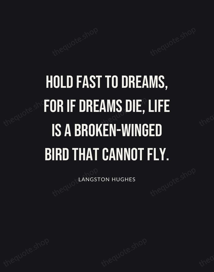 Hold fast to dreams, for if dreams die, life is a broken-winged… — Langston Hughes | Printable Wall Art — Poster Condensed