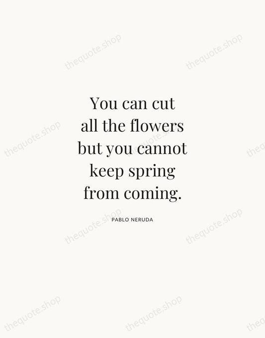 You can cut all the flowers but you cannot keep spring from… — Pablo Neruda | Printable Wall Art — Atelier Serif