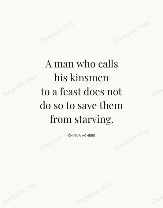 A man who calls his kinsmen to a feast does not do… — Chinua Achebe | Printable Wall Art — Atelier Serif