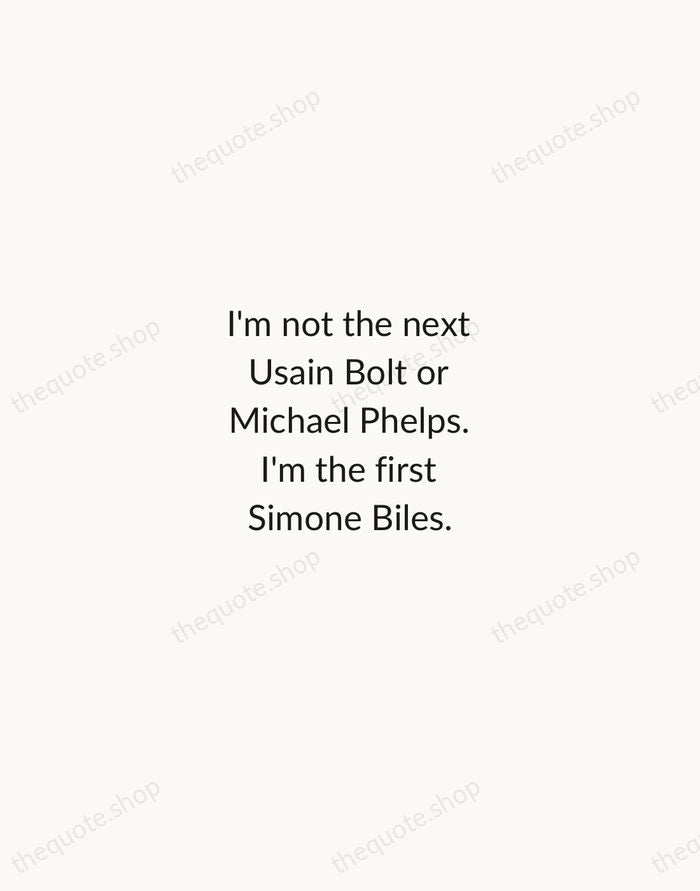 I'm not the next Usain Bolt or Michael Phelps. I'm the first… — Simone Biles — Minimal Unsigned