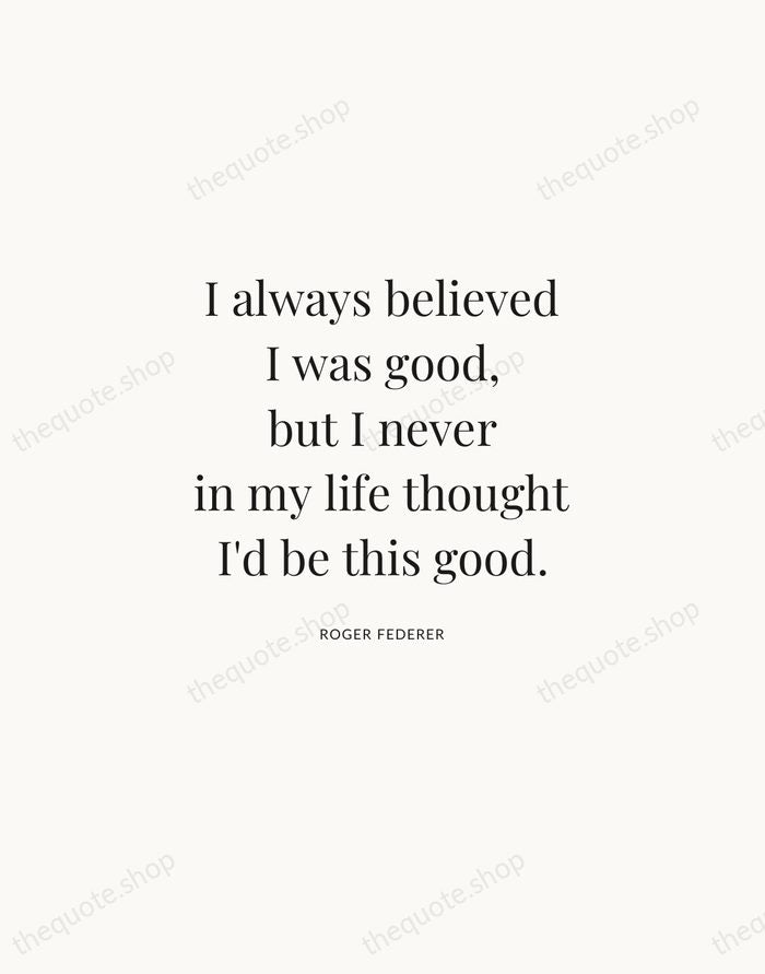 I always believed I was good, but I never in my life… — Roger Federer | Printable Wall Art — Atelier Serif