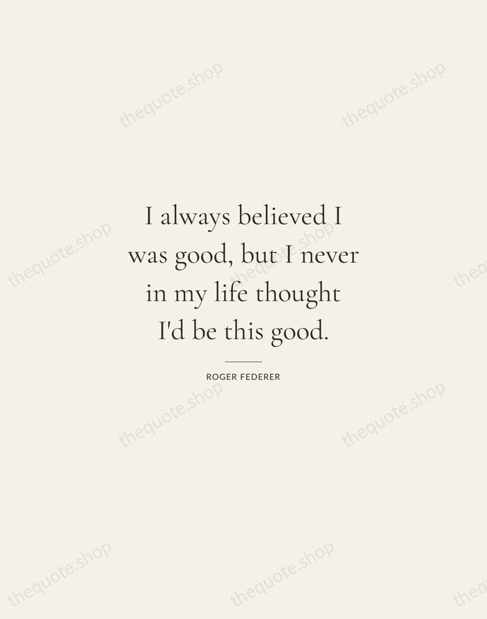 I always believed I was good, but I never in my life… — Roger Federer — Gallery Rule