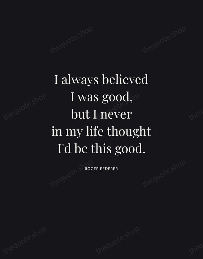I always believed I was good, but I never in my life… — Roger Federer | Printable Wall Art — Midnight Serif