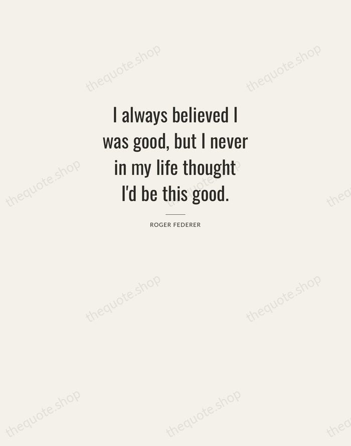 I always believed I was good, but I never in my life… — Roger Federer — Letterpress Caps