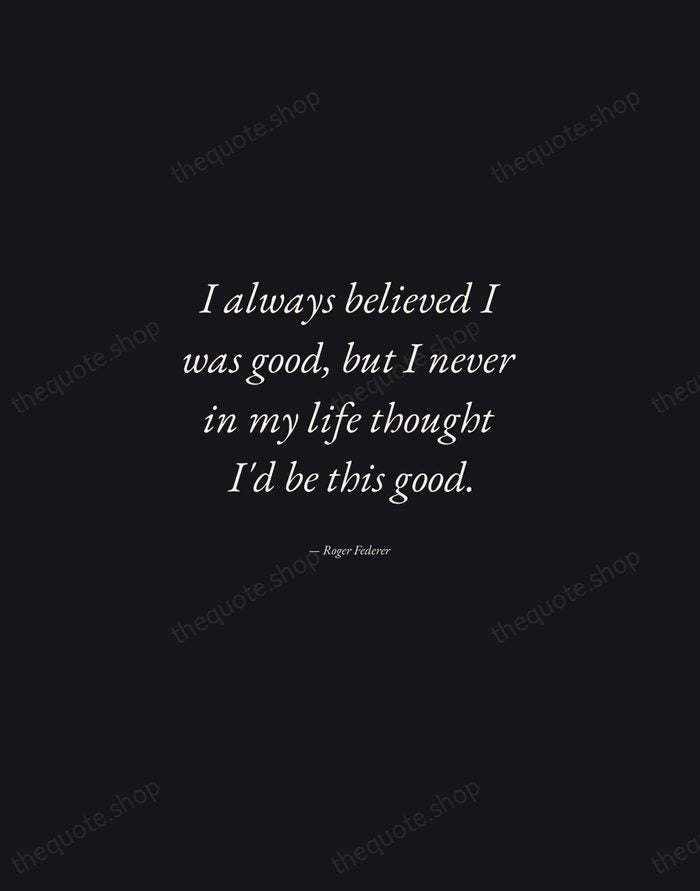 I always believed I was good, but I never in my life… — Roger Federer — Manuscript Italic