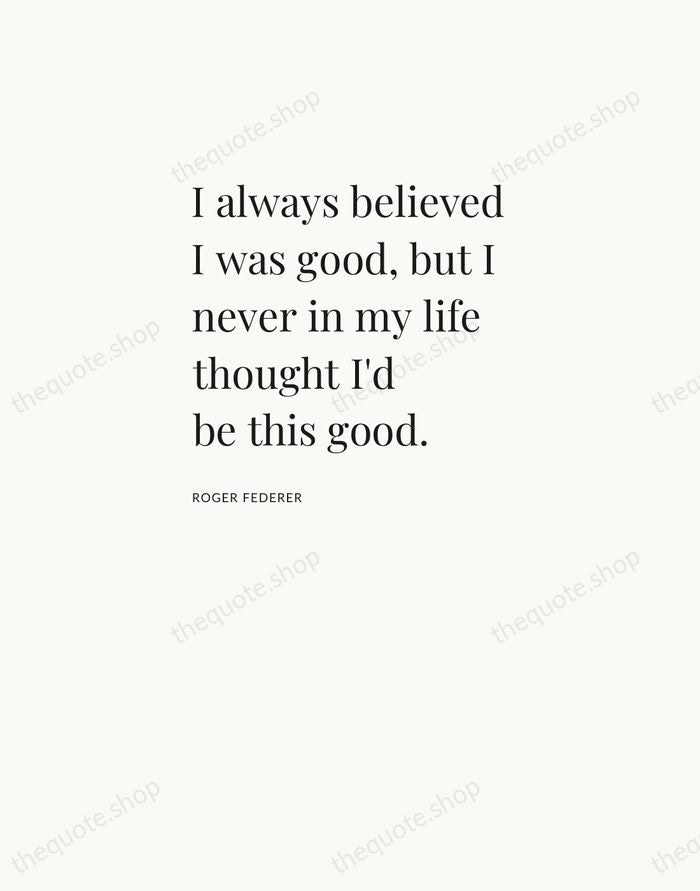 I always believed I was good, but I never in my life… — Roger Federer — Asymmetric Left