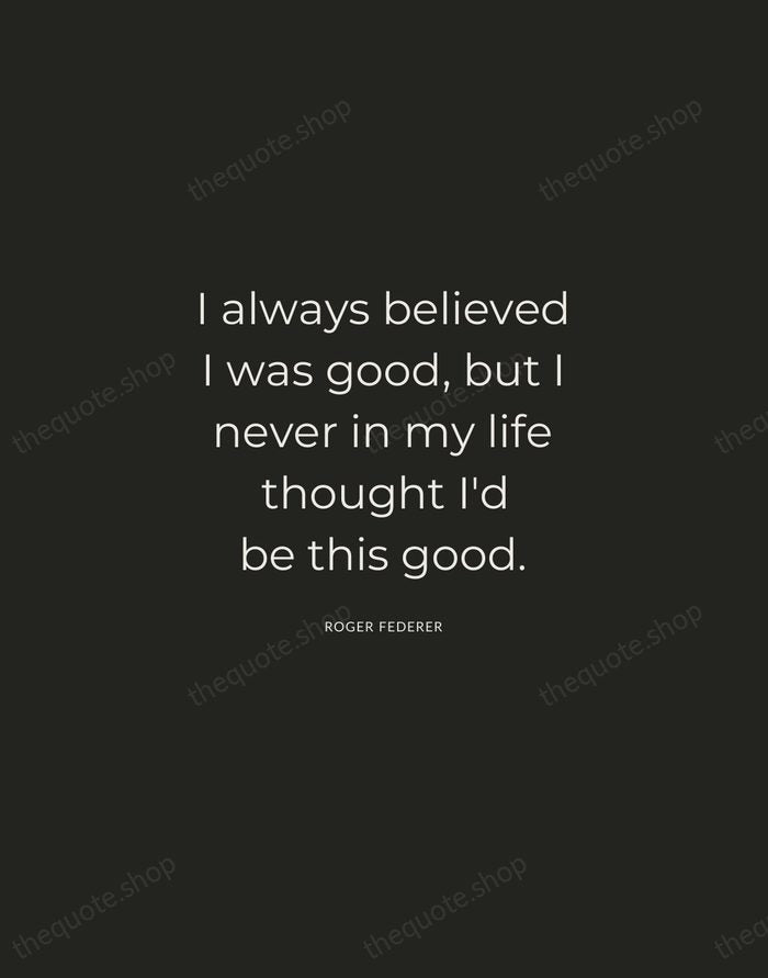 I always believed I was good, but I never in my life… — Roger Federer — Charcoal Sans