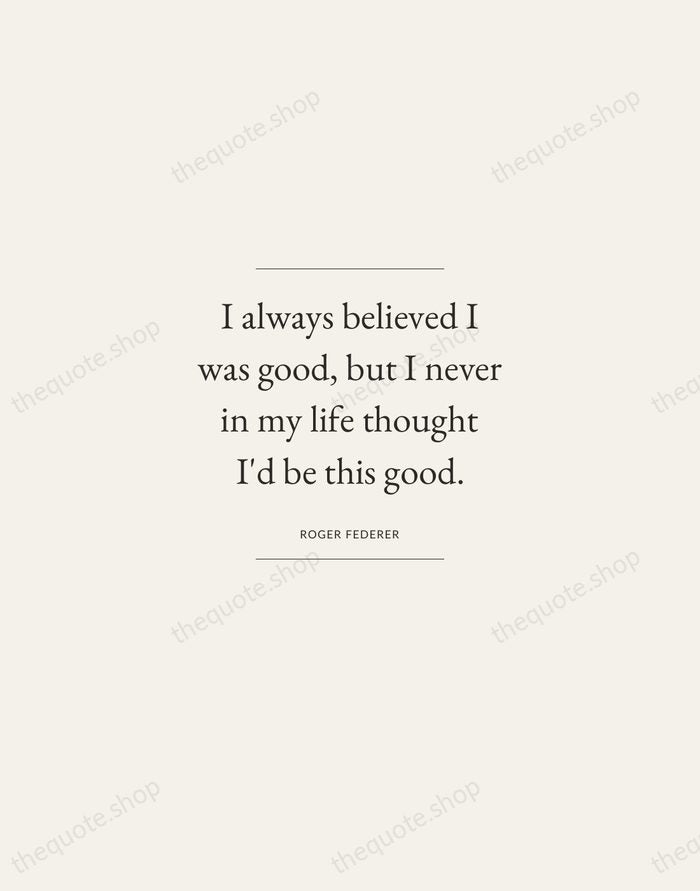 I always believed I was good, but I never in my life… — Roger Federer — Gallery Frame