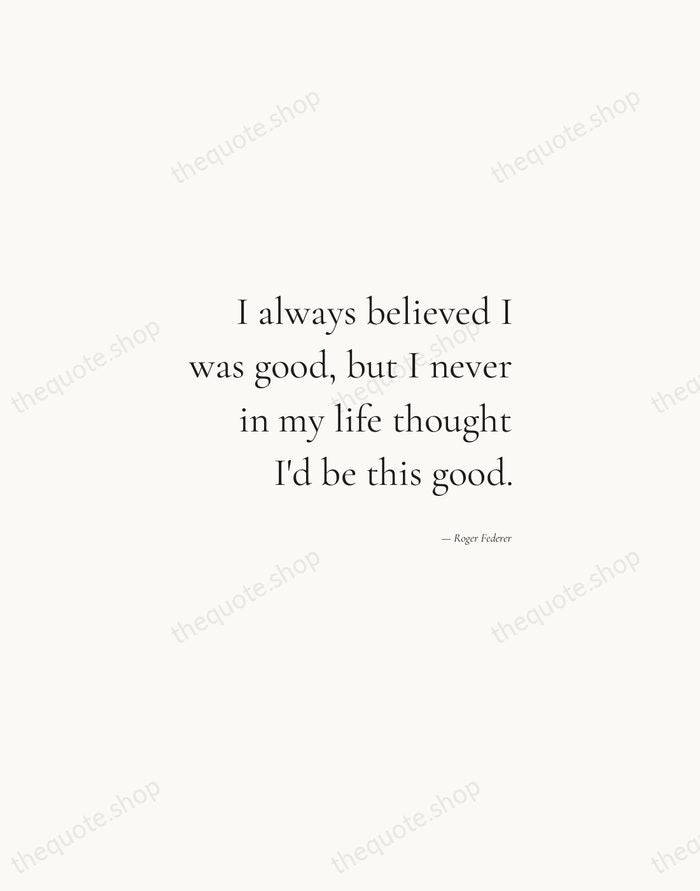 I always believed I was good, but I never in my life… — Roger Federer — Soft Serif Right