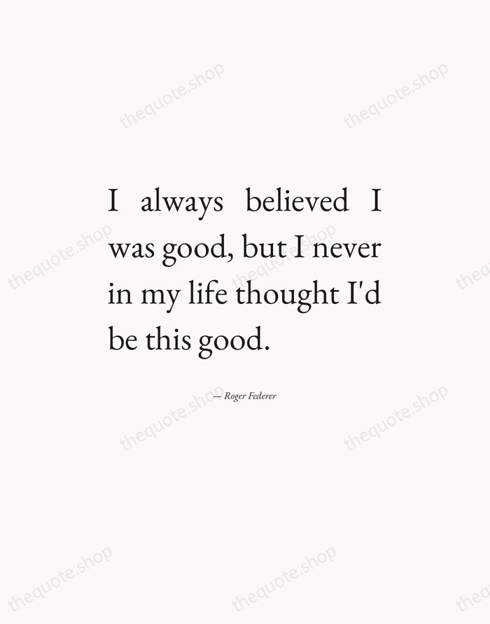 I always believed I was good, but I never in my life… — Roger Federer — Editorial Justified