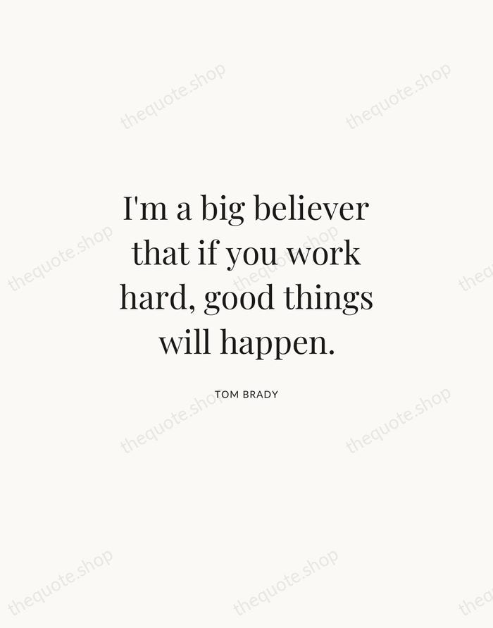 I'm a big believer that if you work hard, good things will… — Tom Brady | Printable Wall Art — Atelier Serif