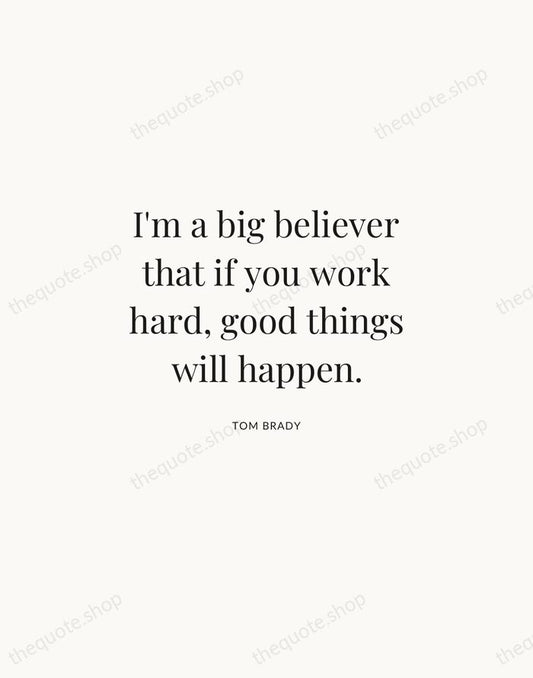 I'm a big believer that if you work hard, good things will… — Tom Brady | Printable Wall Art — Atelier Serif