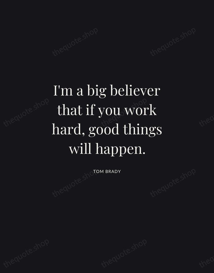 I'm a big believer that if you work hard, good things will… — Tom Brady | Printable Wall Art — Midnight Serif