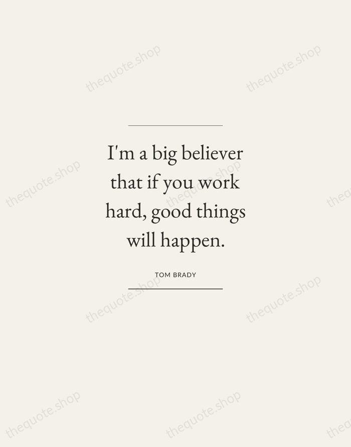 I'm a big believer that if you work hard, good things will… — Tom Brady — Gallery Frame