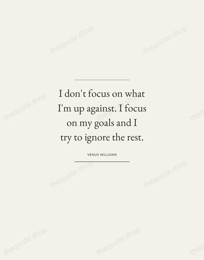 I don't focus on what I'm up against. I focus on my… — Venus Williams — Gallery Frame