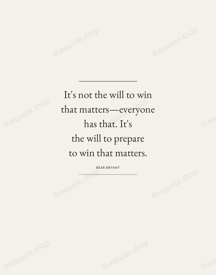 It's not the will to win that matters—everyone has that. It's the… — Bear Bryant — Gallery Frame