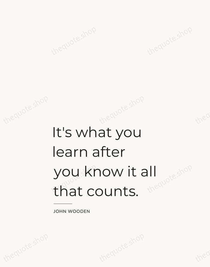 It's what you learn after you know it all that counts. — John Wooden — Studio Left