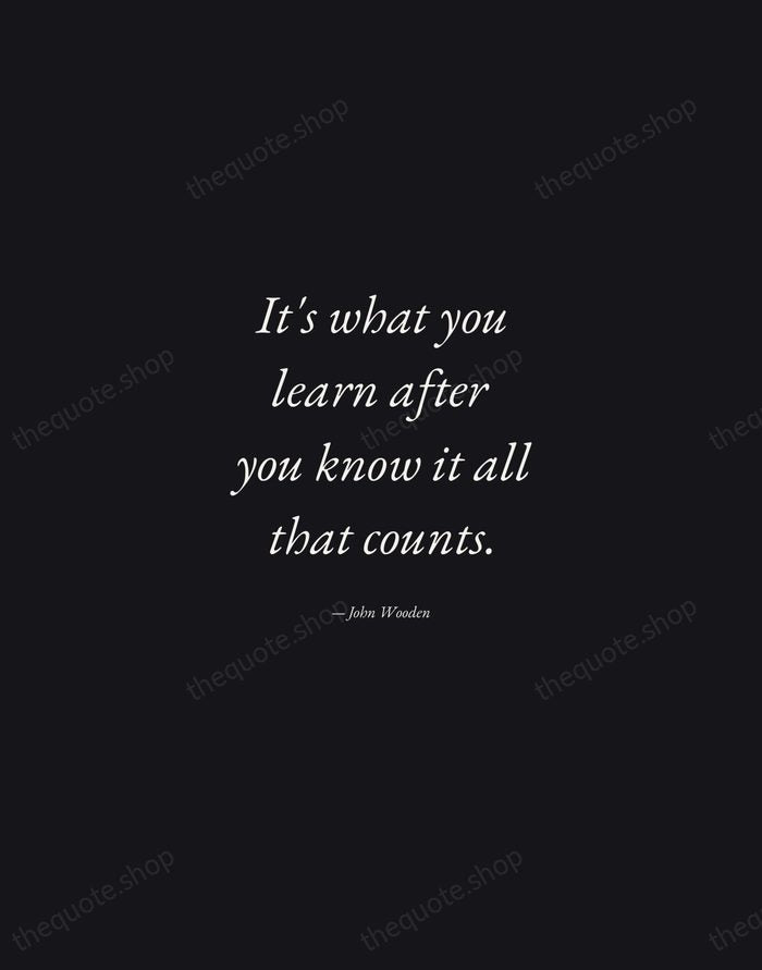 It's what you learn after you know it all that counts. — John Wooden — Manuscript Italic