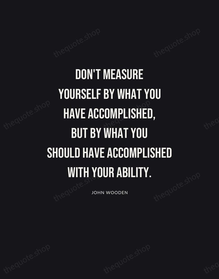 Don't measure yourself by what you have accomplished, but by what you… — John Wooden | Printable Wall Art — Poster Condensed