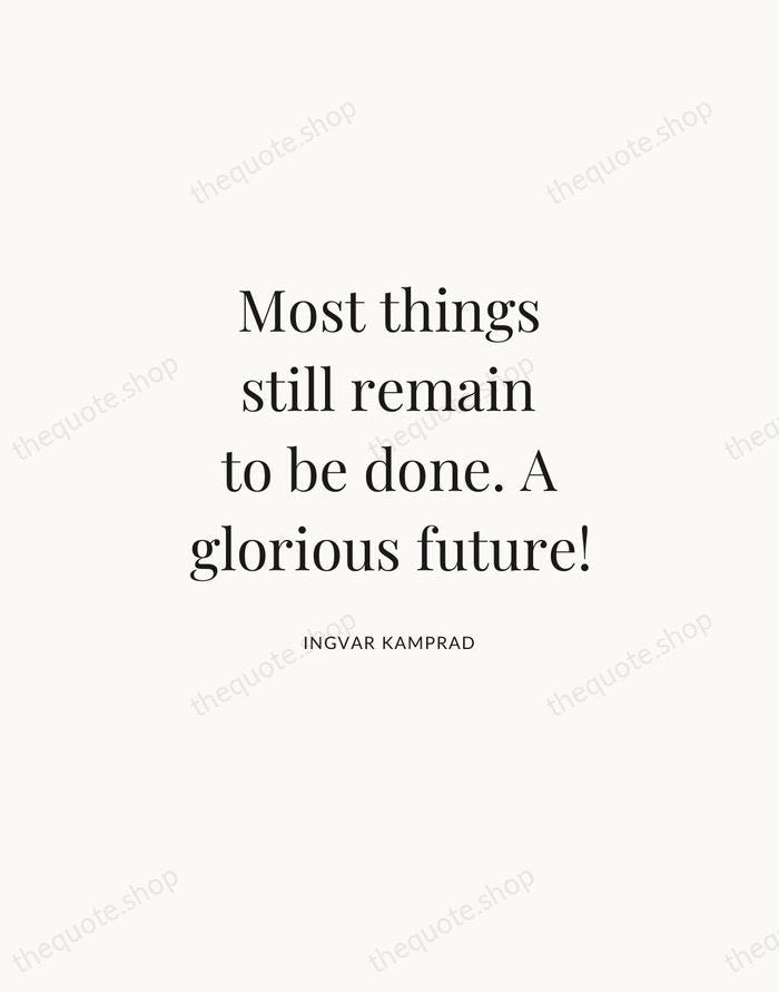 Most things still remain to be done. A glorious future! — Ingvar Kamprad | Printable Wall Art — Atelier Serif