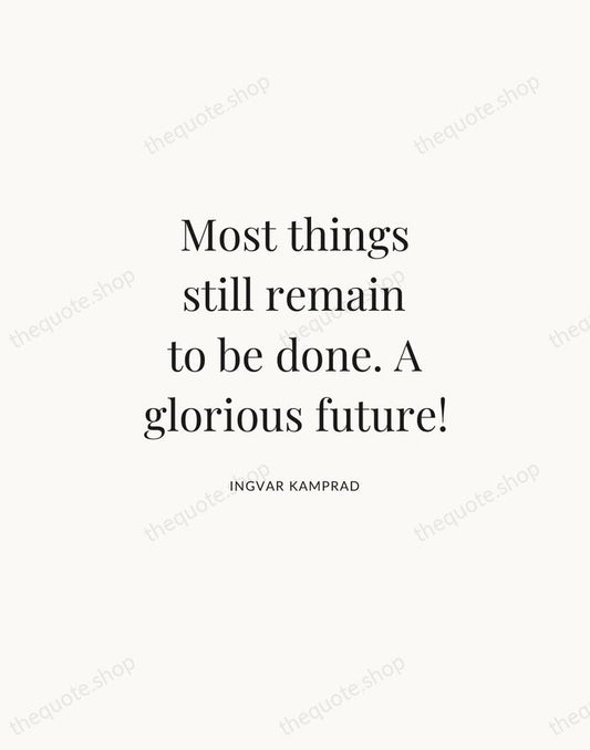 Most things still remain to be done. A glorious future! — Ingvar Kamprad | Printable Wall Art — Atelier Serif