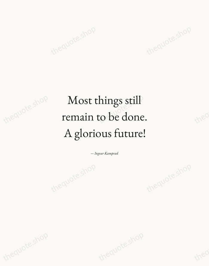 Most things still remain to be done. A glorious future! — Ingvar Kamprad — Quiet Garamond