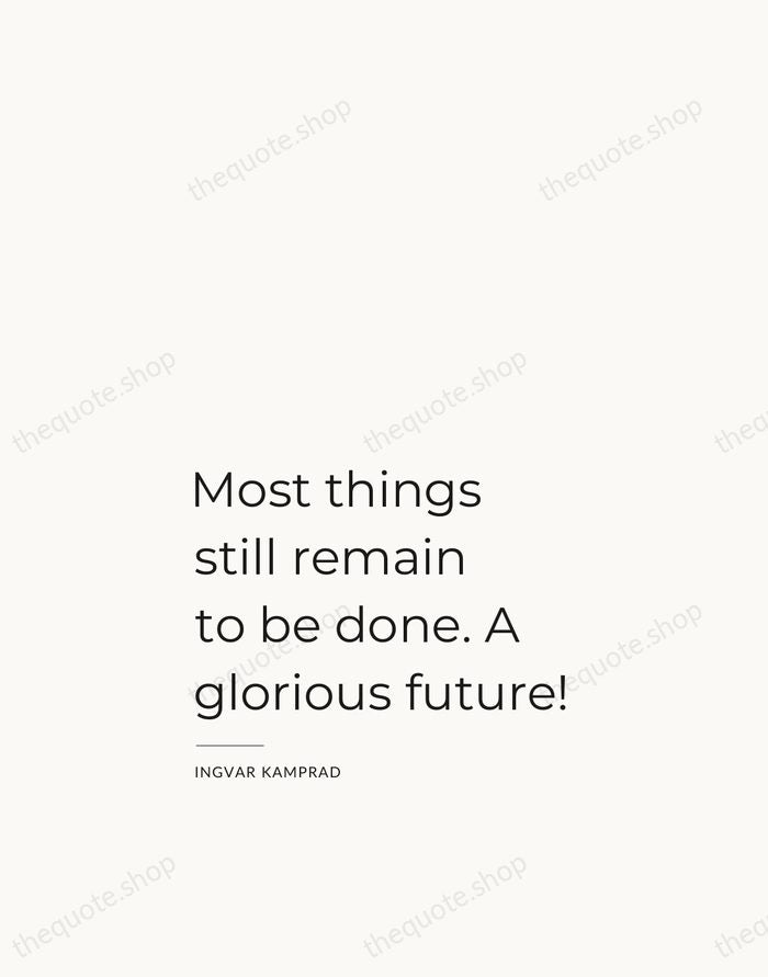 Most things still remain to be done. A glorious future! — Ingvar Kamprad — Studio Left