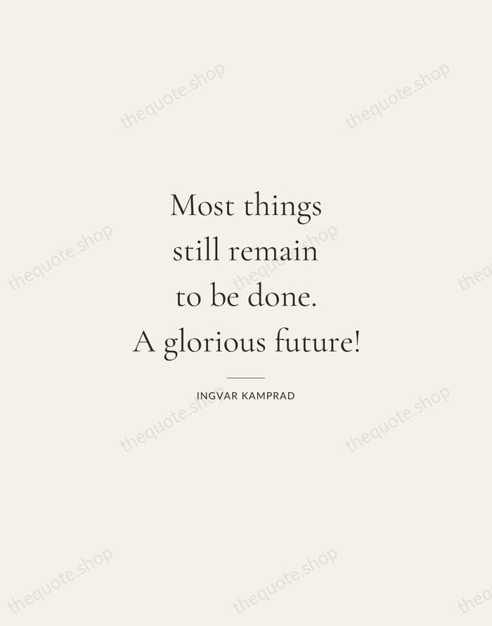 Most things still remain to be done. A glorious future! — Ingvar Kamprad — Gallery Rule