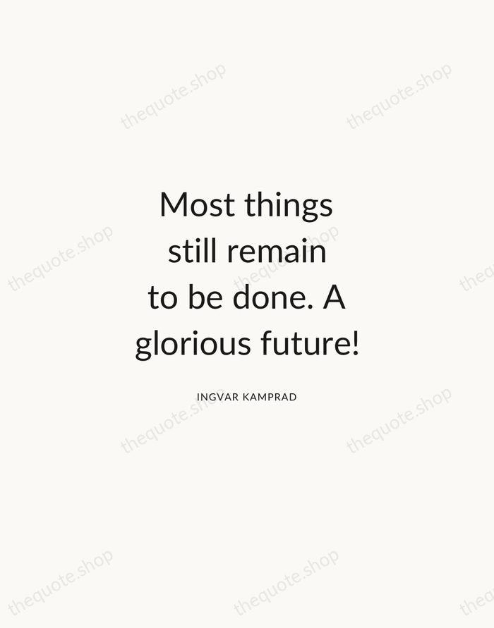 Most things still remain to be done. A glorious future! — Ingvar Kamprad — Modern Sans Calm