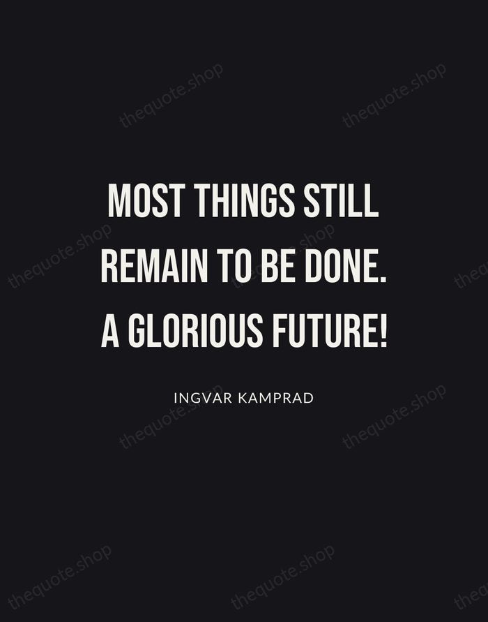 Most things still remain to be done. A glorious future! — Ingvar Kamprad | Printable Wall Art — Poster Condensed