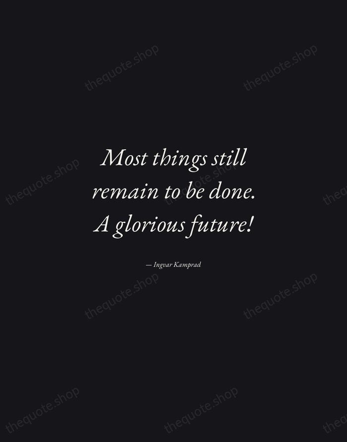 Most things still remain to be done. A glorious future! — Ingvar Kamprad — Manuscript Italic