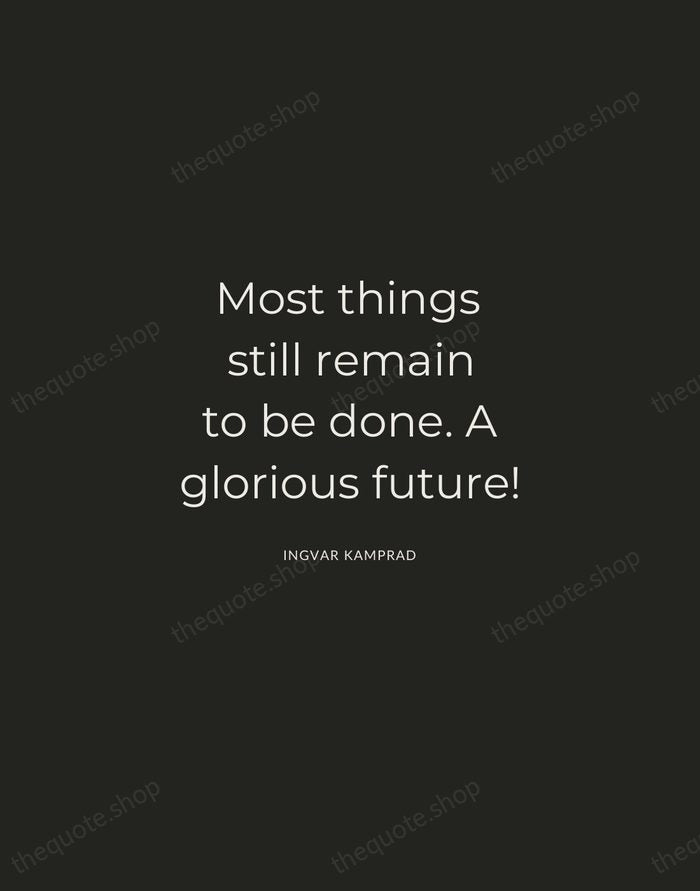 Most things still remain to be done. A glorious future! — Ingvar Kamprad — Charcoal Sans