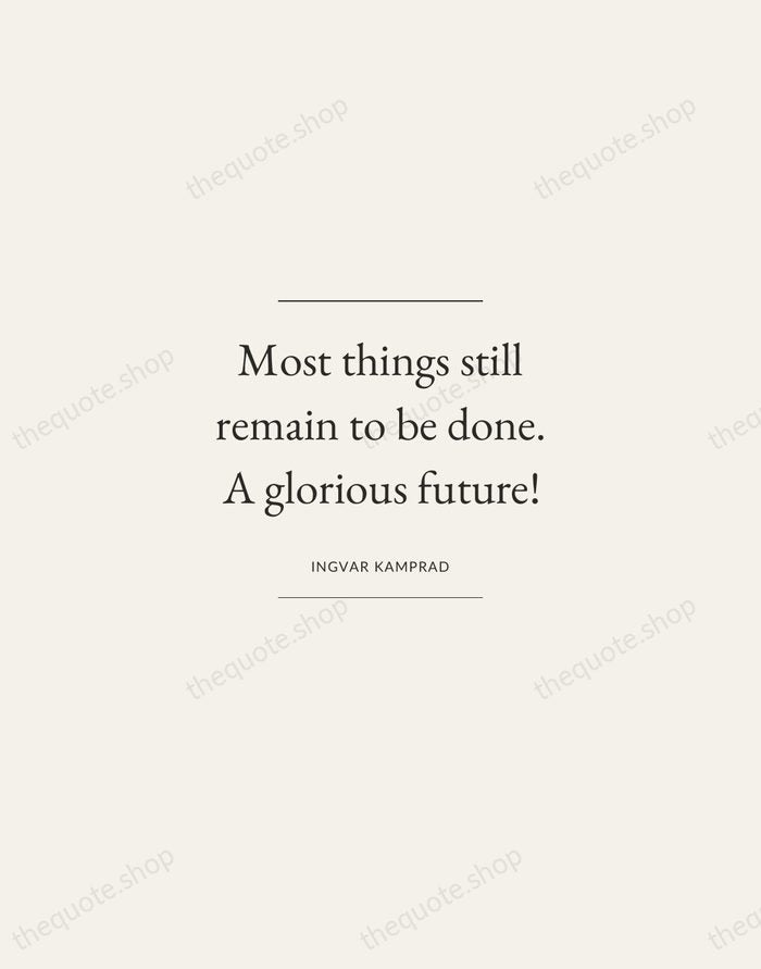 Most things still remain to be done. A glorious future! — Ingvar Kamprad — Gallery Frame
