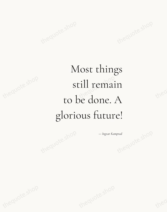 Most things still remain to be done. A glorious future! — Ingvar Kamprad — Soft Serif Right