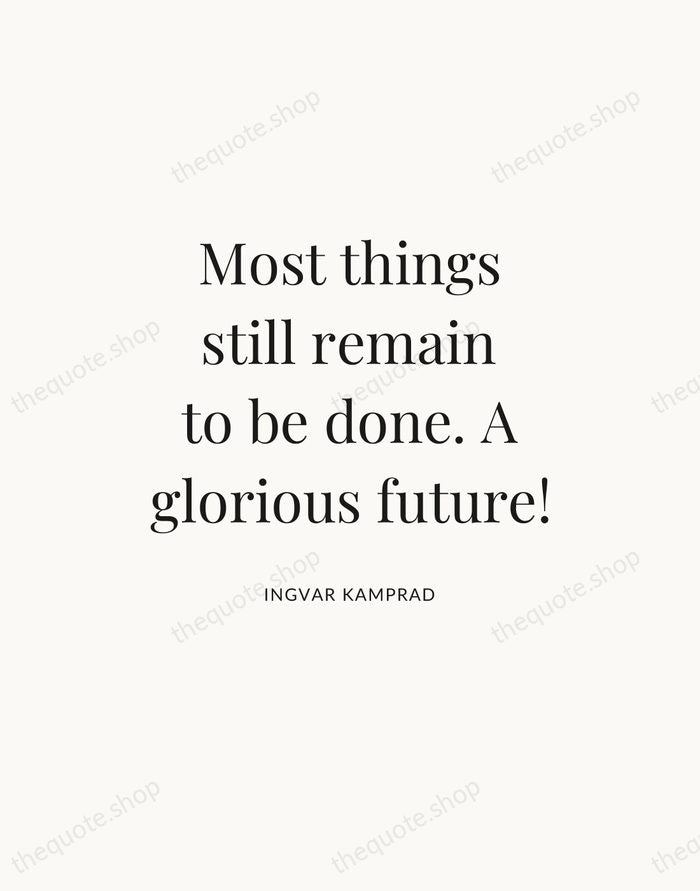Most things still remain to be done. A glorious future! — Ingvar Kamprad — Statement Serif