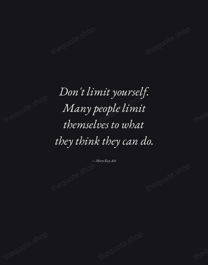 Don't limit yourself. Many people limit themselves to what they think they… — Mary Kay Ash — Manuscript Italic