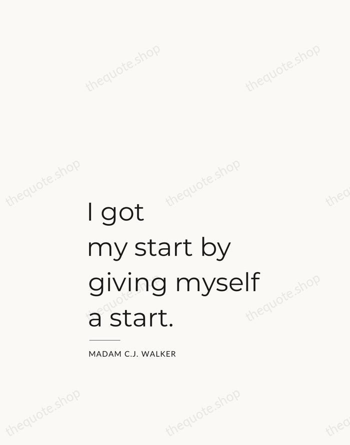 I got my start by giving myself a start. — Madam C.J. Walker — Studio Left