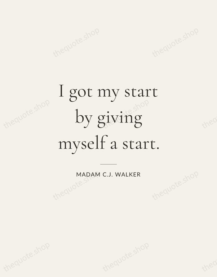 I got my start by giving myself a start. — Madam C.J. Walker — Gallery Rule