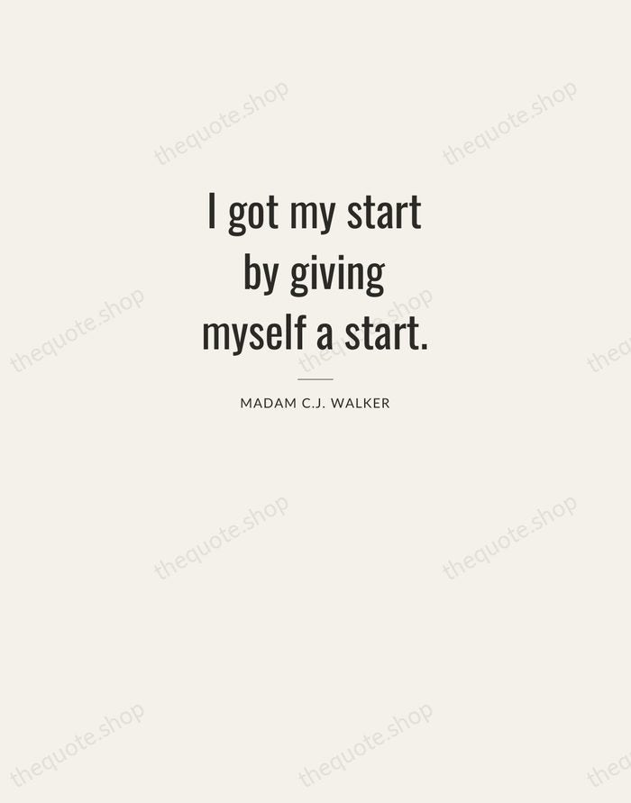 I got my start by giving myself a start. — Madam C.J. Walker — Letterpress Caps