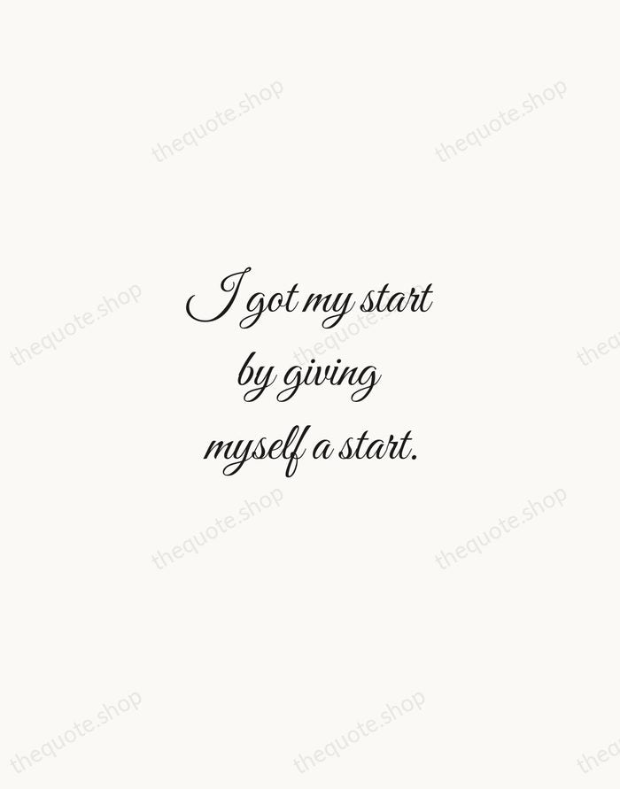 I got my start by giving myself a start. — Madam C.J. Walker — Script Whisper