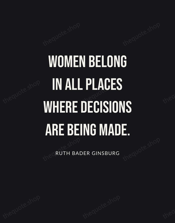 Women belong in all places where decisions are being made. — Ruth Bader Ginsburg | Printable Wall Art — Poster Condensed